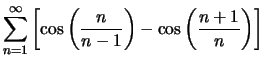 $ \displaystyle{\sum_{n=1}^\infty \left[\cos\left(\dfrac{n}{n-1}\right)-
\cos\left(\dfrac{n+1}{n}\right)\right]}
$