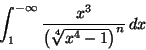 \begin{displaymath}\int _ 1
^{-\infty}\frac{x^3}{\left(\sqrt[4]{x^4-1}\right)^n}\,dx\end{displaymath}