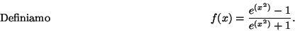 \begin{displaymath}\mbox{Definiamo} \hspace*{5cm}
f(x)=\frac{ e^{(x^2)}-1}{ e^{(x^2)}+1} .\hspace*{5cm}\end{displaymath}