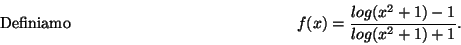 \begin{displaymath}\mbox{Definiamo} \hspace*{5cm}
f(x)=\frac{ log(x^2+1)-1}{ log(x^2+1)+1} .\hspace*{5cm}\end{displaymath}