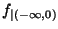 $f_{\vert(-\infty,0)}$