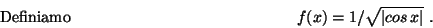 \begin{displaymath}\mbox{Definiamo} \hspace*{5cm}
f(x)=1/ \sqrt{\vert cos\,x\vert}\ .\hspace*{5cm}\end{displaymath}