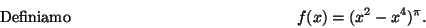 \begin{displaymath}\mbox{Definiamo} \hspace*{5cm}
f(x)=(x^2-x^4)^\pi .\hspace*{5cm}\end{displaymath}
