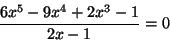 \begin{displaymath}\frac{6x^5-9x^4+2x^3-1}{2x-1}=0\end{displaymath}