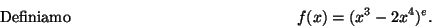 \begin{displaymath}\mbox{Definiamo} \hspace*{5cm}
f(x)=(x^3-2x^4)^e .\hspace*{5cm}\end{displaymath}