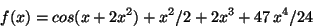 \begin{displaymath}f(x)=cos(x+2x^2)+x^2/2+2x^3+47\,x^4/24\end{displaymath}