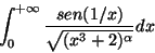 \begin{displaymath}\int_0^{+\infty} \frac{sen(1/x)}{\sqrt{(x^3+2)^\alpha}}dx\end{displaymath}