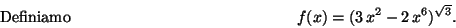 \begin{displaymath}\mbox{Definiamo} \hspace*{5cm}
f(x)=(3\,x^2-2\,x^6)^{\sqrt 3} .\hspace*{5cm}\end{displaymath}