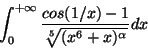 \begin{displaymath}\int_0^{+\infty} \frac{cos(1/x)-1}{\sqrt[5]{(x^6+x)^\alpha}}dx\end{displaymath}