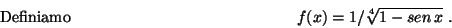 \begin{displaymath}\mbox{Definiamo} \hspace*{5cm}
f(x)=1/ \sqrt[4]{1-sen\,x}\ .\hspace*{5cm}\end{displaymath}