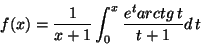 \begin{displaymath}f(x)=\frac{1}{x+1}\int _0 ^x
\frac{e^t arctg\, t}{t+1}d\,t\end{displaymath}