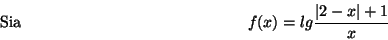 \begin{displaymath}\mbox {Sia}
\hspace*{5cm} f(x)=lg\frac{\vert 2-x\vert+1}{x} \hspace*{5cm}\end{displaymath}