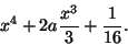 \begin{displaymath}x^4 +2a\frac{x^3}{3}+\frac{1}{16}.\end{displaymath}