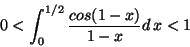 \begin{displaymath}0<\int_0^{1/2}\frac{cos(1-x)}{1-x}d\,x<1\end{displaymath}
