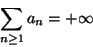 \begin{displaymath}\sum_{n\geq 1}a_n=+\infty\end{displaymath}