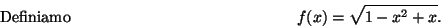 \begin{displaymath}\mbox{Definiamo} \hspace*{5cm}
f(x)=\sqrt{1-x^2+x} .\hspace*{5cm}\end{displaymath}