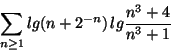 \begin{displaymath}\sum_{n\geq 1}lg(n+2^{-n})\,
lg\frac{n^3+4}{n^3+1}\end{displaymath}