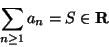\begin{displaymath}\sum_{n\geq 1}a_n=S\in {\bf R}\end{displaymath}