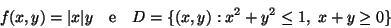 \begin{displaymath}f(x,y)=\vert x\vert y\quad \mbox{e}\quad D=\{ (x,y) : x^2+y^2\leq 1,\ x+y\geq 0 \}\end{displaymath}