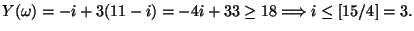 $\displaystyle Y(\omega)=-i+3(11-i)=-4i+33
\geq 18\Longrightarrow
i\leq [15/4]=3.$