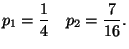 $\displaystyle p_1= \frac{1}{4}\quad p_2=\frac{7}{16}.$