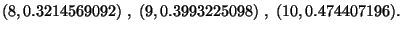 $\displaystyle (8,0.3214569092)\ ,\ (9,0.3993225098)\ ,\ (10,0.474407196).$