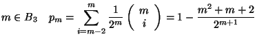 $\displaystyle m\in B_3\quad p_m=\sum_{i=m-2}^m \frac{1}{2^{m}}\left(\begin{array}{c}
m\\ i
\end{array}\right)=
1- \frac{m^2+m+2}{2^{m+1}}$