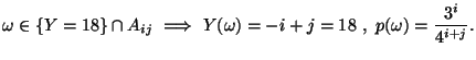 $\displaystyle \omega\in \{Y=18\}\cap A_{ij}\ \Longrightarrow \ Y(\omega)=-i+j=18
\ ,\ p(\omega)=\frac{3^i}{4^{i+j}}.$