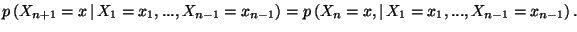 $\displaystyle p\left(X_{n+1}=x\, \vert\, X_1=x_1,...,X_{n-1}=x_{n-1} \right)=
p\left(X_{n}=x, \vert\, X_1=x_1,...,X_{n-1}=x_{n-1} \right).$