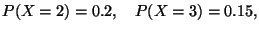 $\displaystyle P(X=2)=0.2,\quad P(X=3)=0.15,
$