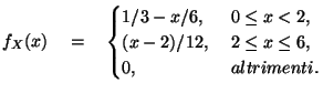 $\displaystyle f_X(x)\quad =\quad \begin{cases}1/3 - x/6, & \ 0\leq x < 2,\cr
(x-2)/12 , & \ 2\leq x\leq 6,\cr
0, & \ altrimenti.\cr
\end{cases}$