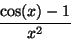 \begin{displaymath}\frac{\cos(x)-1}{x^2}\end{displaymath}