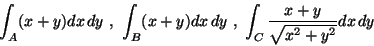 \begin{displaymath}\int_A (x+y)dx\,dy\ ,\ \int_B (x+y)dx\,dy\ ,\
\int_C\frac {x+y}{\sqrt{x^2+y^2}}dx\,dy \end{displaymath}