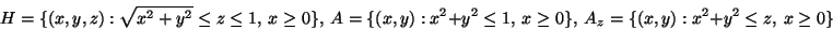 \begin{displaymath}H=\{(x,y,z): \sqrt{x^2+y^2}\leq z\leq 1,\ x\geq 0 \},\
A=\{(...
...2\leq 1,\ x\geq 0 \},\ A_z=
\{(x,y): x^2+y^2\leq z,\ x\geq 0 \}\end{displaymath}