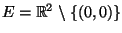 $E=\mathbb R^2 \setminus \{(0,0)\}$