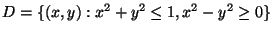 $D=\{(x,y) : x^2+y^2\leq 1, x^2-y^2\geq 0 \}$
