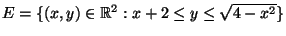 $E=\{ (x,y)\in \mathbb R^2 : x+2\leq y \leq \sqrt{4-x^2}\}$