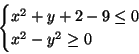 \begin{displaymath}\begin{cases}x^2+y+2-9\leq 0\\ x^2-y^2\geq 0\end{cases}\end{displaymath}