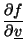 $ \dfrac{\partial f}{\partial \underline{v}}$