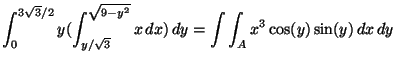 $\displaystyle \int^{3\sqrt 3/2}_0 y(\int_{y/\sqrt 3}^{\sqrt{9-y^2}}x\,dx)\,dy
=\int\int_Ax^3\cos(y)\sin(y)\,dx\,dy$