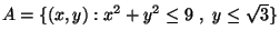 $ A= \{(x,y) : x^2+y^2\leq 9\ ,\ y\leq \sqrt 3 \}$