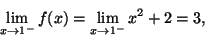 \begin{displaymath}\lim_{x\rightarrow 1^-}f(x)=\lim_{x\rightarrow 1^-}x^2+2=3,\end{displaymath}