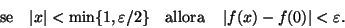 \begin{displaymath}\text{se}\quad \vert x\vert<\min\{1,\varepsilon/2\}\quad \text{allora}
\quad \left \vert f(x)-f(0)\right\vert<\varepsilon.\end{displaymath}