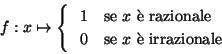 \begin{displaymath}f: x\mapsto
\begin{cases}
\ \ 1 & \text{se $x$ \\lq e razionale}\\
\ \ 0 & \text{se $x$ \\lq e irrazionale}\\
\end{cases}\end{displaymath}