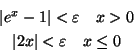 \begin{eqnarray*}&\vert e^x-1\vert<\varepsilon\quad x>0&\\ &\vert 2x\vert<\varepsilon\quad x\leq 0&
\end{eqnarray*}