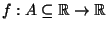 $f : A \subseteq \R \rightarrow \R$