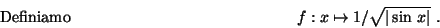 \begin{displaymath}\mbox{Definiamo} \hspace*{5cm}
f:x\mapsto 1/ \sqrt{\vert\sin\,x\vert}\ .\hspace*{5cm}\end{displaymath}