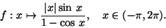 \begin{displaymath}f:
x\mapsto \frac{ \vert x\vert\sin\,x}{1-\cos\,x},\quad x\in (-\pi,2\pi).\end{displaymath}