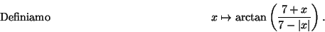 \begin{displaymath}\mbox{Definiamo} \hspace*{5cm}
x\mapsto \arctan\left(\frac{ 7+x}{7-\vert x\vert}\right) .\hspace*{5cm}\end{displaymath}