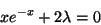 \begin{displaymath}xe^{-x}+2\lambda=0\end{displaymath}
